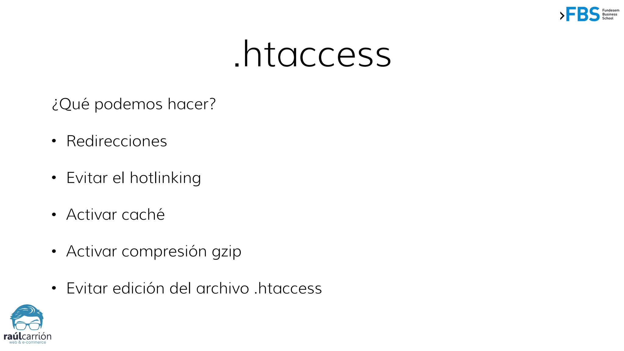 .htaccess
¿Qué podemos hacer?
• Redirecciones
• Evitar el hotlinking
• Activar caché
• Activar compresión gzip
• Evitar edición del archivo .htaccess
 