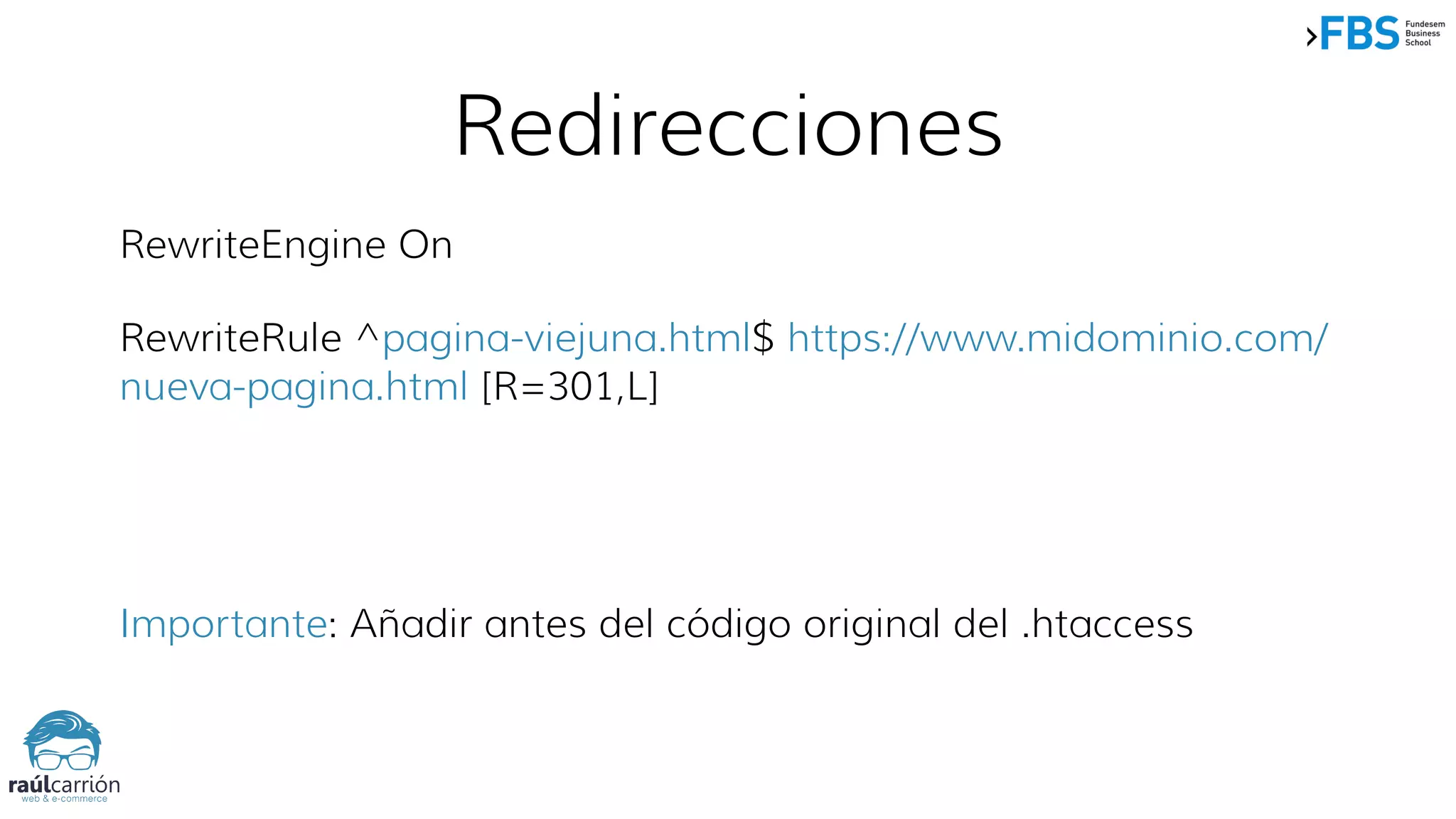 Redirecciones
RewriteEngine On
RewriteRule ^pagina-viejuna.html$ https://www.midominio.com/
nueva-pagina.html [R=301,L]
Importante: Añadir antes del código original del .htaccess
 
