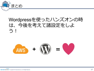まとめ


Wordpressを使ったハンズオンの時
は、今後を考えて諸設定をしよ
う！


                                                           +   ＝


Copyright 2012 Serverworks Co, Ltd. All Rights Reserved.           17
 