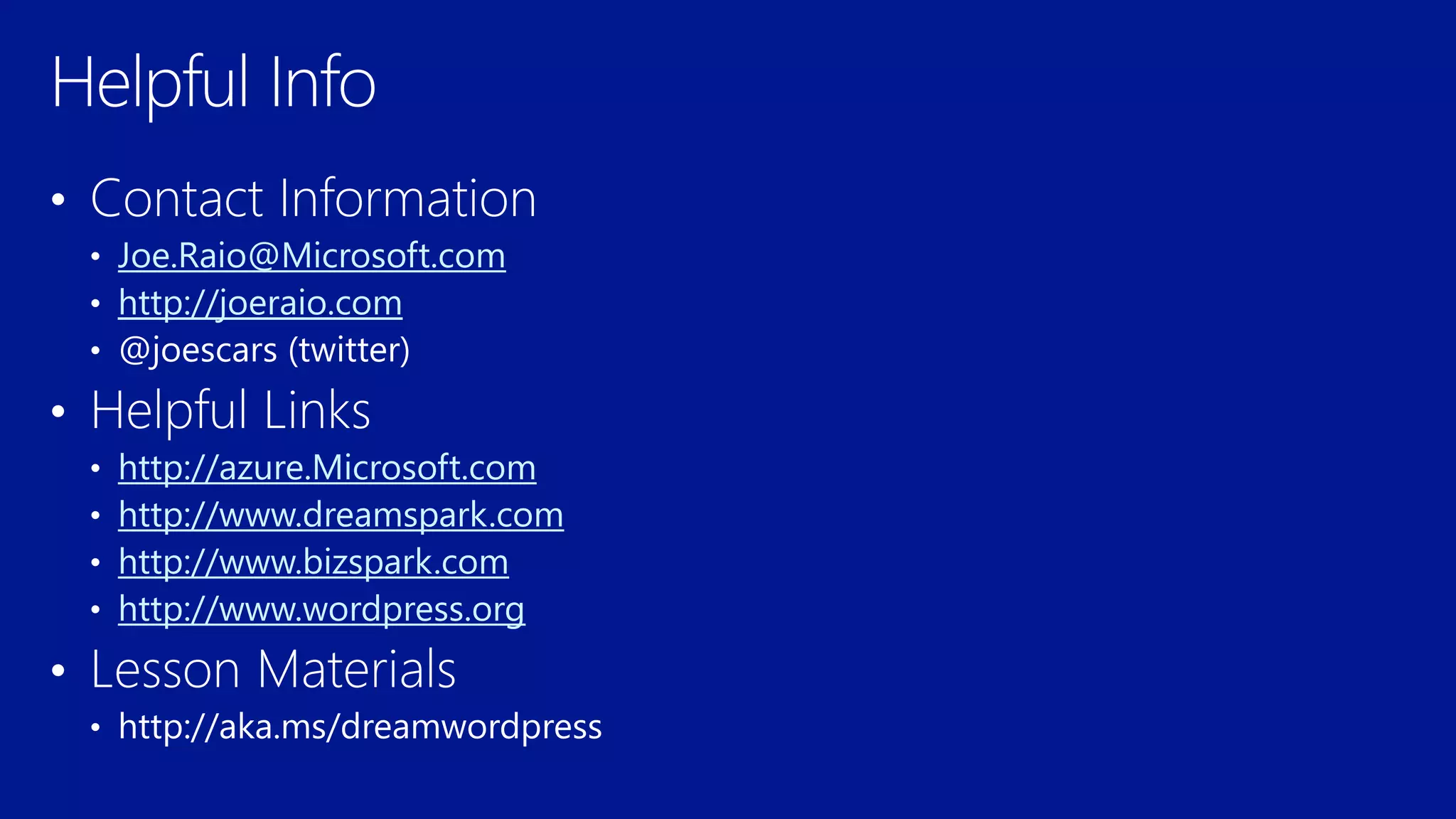 Joe.Raio@Microsoft.com
http://joeraio.com
http://azure.Microsoft.com
http://www.dreamspark.com
http://www.bizspark.com
http://www.wordpress.org
 
