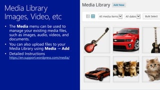 • The Media menu can be used to
manage your existing media files,
such as images, audio, videos, and
documents.
• You can also upload files to your
Media Library using Media → Add
https://en.support.wordpress.com/media/
 