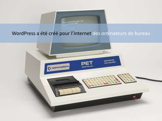 WordPress a été créé pour l’internet des ordinateurs de bureau
 