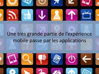 Une très grande partie de l’expérience
mobile passe par les applications
 