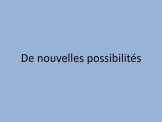 De nouvelles possibilités
 