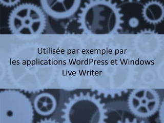 Utilisée par exemple par
les applications WordPress et Windows
Live Writer
 