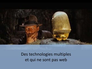 Des technologies multiples
et qui ne sont pas web
 