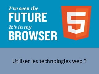 Utiliser les technologies web ?
 