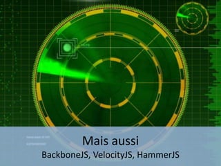 Mais aussi
BackboneJS, VelocityJS, HammerJS
 