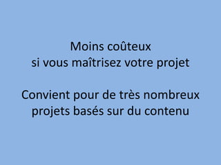 Moins coûteux
si vous maîtrisez votre projet
Convient pour de très nombreux
projets basés sur du contenu
 