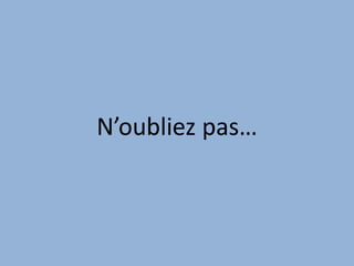 N’oubliez pas…
 