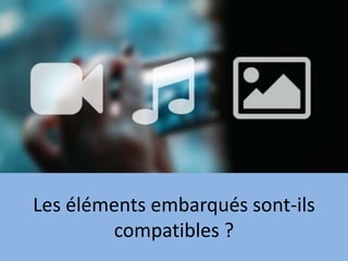 Les éléments embarqués sont-ils
compatibles ?
 