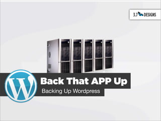 Back That APP Up
Backing Up Wordpress
 