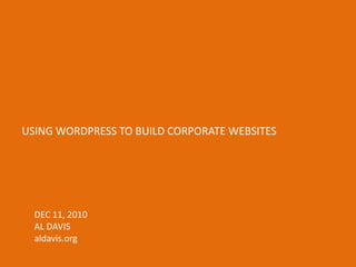USING WORDPRESS TO BUILD CORPORATE WEBSITES DEC 11, 2010 AL DAVIS aldavis.org 