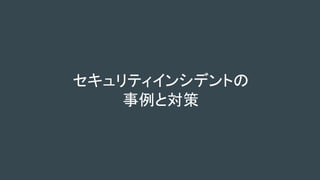 セキュリティインシデントの
事例と対策
 
