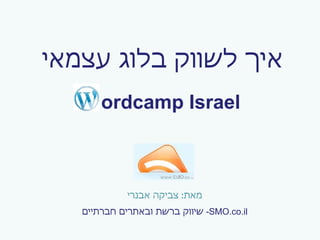   ordcamp Israel מאת :  צביקה אבנרי SMO.co.il -  שיווק ברשת ובאתרים חברתיים איך לשווק בלוג עצמאי 