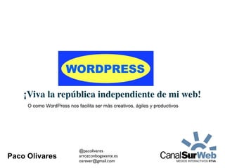 WORDPRESS

    ¡Viva la república independiente de mi web!
     O como WordPress nos facilita ser más creativos, ágiles y productivos




                            @pacolivares
Paco Olivares               arrozconbogavante.es
                            osrever@gmail.com
 