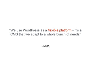 – NASA
“We use WordPress as a flexible platform - It’s a
CMS that we adapt to a whole bunch of needs”
 