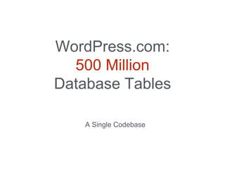 WordPress.com:
500 Million
Database Tables
A Single Codebase
 