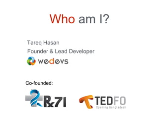 Who am I?
Tareq Hasan
Founder & Lead Developer
Co-founded:
 