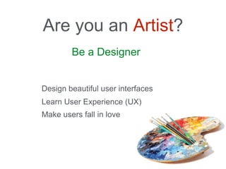 Be a Designer
Are you an Artist?
Design beautiful user interfaces
Learn User Experience (UX)
Make users fall in love
 