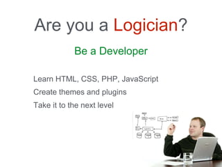Be a Developer
Are you a Logician?
Learn HTML, CSS, PHP, JavaScript
Create themes and plugins
Take it to the next level
 