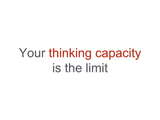 Your thinking capacity
is the limit
 