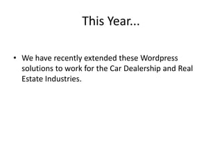 This Year...We have recently extended these Wordpress solutions to work for the Car Dealership and Real Estate Industries.