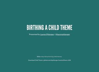 BIRTHING A CHILD THEMEBIRTHING A CHILD THEME
Presented by /Lauren Pittenger @laurenpittenger
Slides:
Download Child Theme:
http://bit.ly/birthing-child-themes
github.com/lepittenger/twentyﬁfteen-child
 