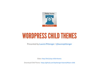 WORDPRESS CHILD THEMES
Presented by /Lauren Pittenger @laurenpittenger
Slides:
Download Child Theme:
http://bit.ly/wp-child-themes
https://github.com/lepittenger/twentyﬁfteen-child
 