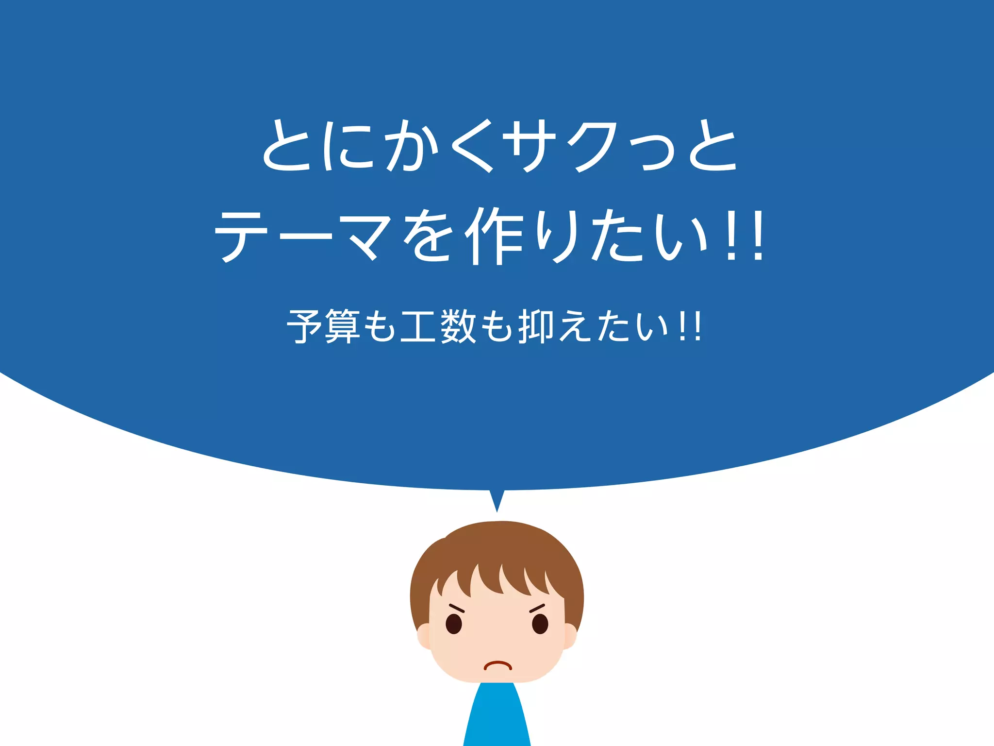 とにかくサクっと
テーマを作りたい！！
予算も工数も抑えたい！！
 