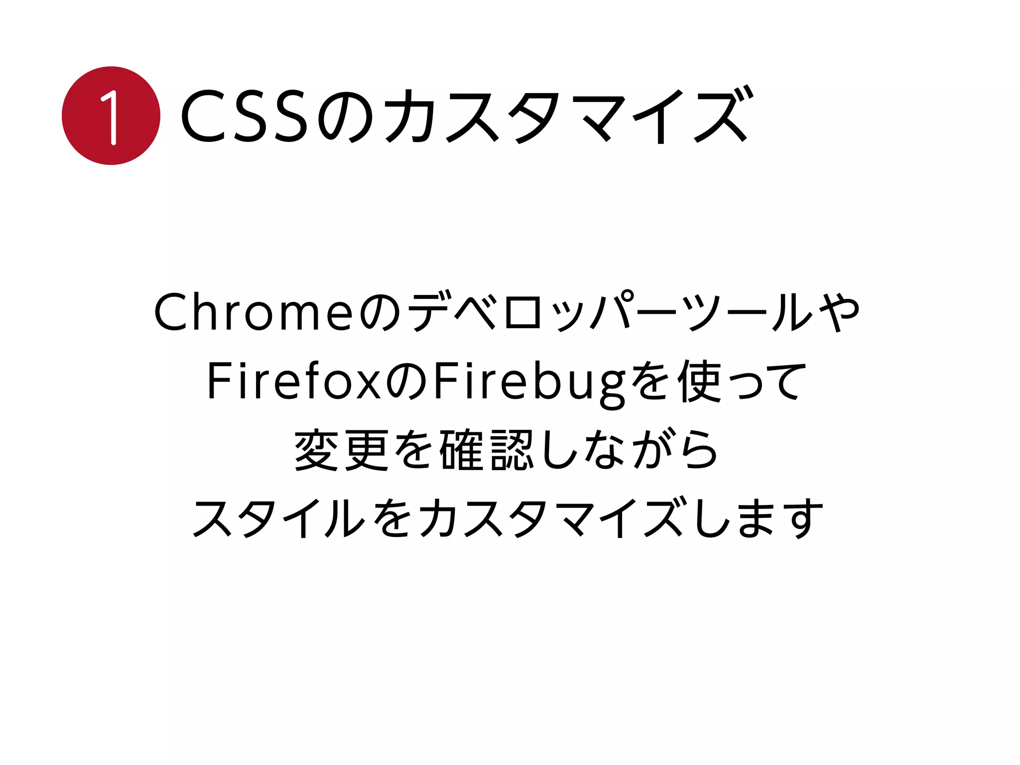 Chromeのデベロッパーツールや
FirefoxのFirebugを使って
変更を確認しながら
スタイルをカスタマイズします
CSSのカスタマイズ1
 