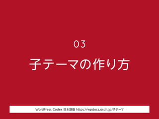 子テーマの作り方
03
WordPress Codex 日本語版 https://wpdocs.osdn.jp/子テーマ
 