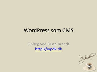 WordPress som CMS Oplæg ved Brian Brandthttp://wpdk.dk 