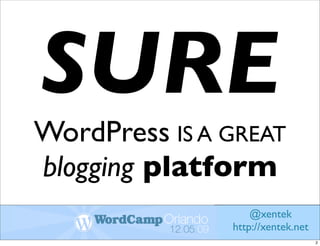 SURE
WordPress IS A GREAT
blogging platform
                   @xentek
               http://xentek.net
                                   2
 