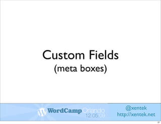 Custom Fields
 (meta boxes)


                    @xentek
                http://xentek.net
                                    21
 