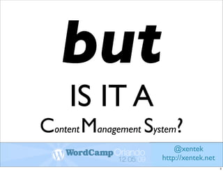 but
     IS IT A
Content Management System?
                          @xentek
                      http://xentek.net
                                          3
 