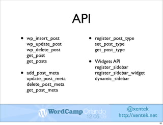 API
•   wp_insert_post       •   register_post_type
    wp_update_post           set_post_type
    wp_delete_post           get_post_type
    get_post
    get_posts            •   Widgets API
                             register_sidebar
•   add_post_meta            register_sidebar_widget
    update_post_meta         dynamic_sidebar
    delete_post_meta
    get_post_meta


                                           @xentek
                                       http://xentek.net
                                                           30
 