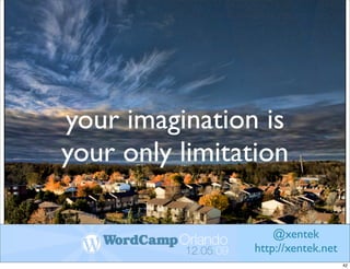 your imagination is
your only limitation

                     @xentek
                 http://xentek.net
                                     42
 