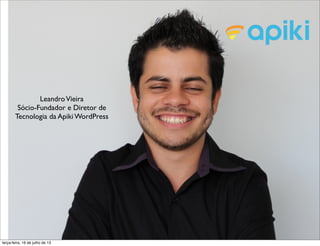 LeandroVieira
Sócio-Fundador e Diretor de
Tecnologia da Apiki WordPress
terça-feira, 16 de julho de 13
 