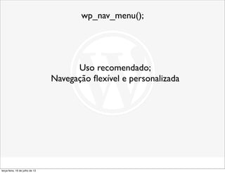 wp_nav_menu();
Uso recomendado;
Navegação ﬂexível e personalizada
terça-feira, 16 de julho de 13
 
