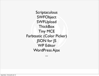Scriptaculous
SWFObject
SWFUpload
ThickBox
Tiny MCE
Farbtastic (Color Picker)
JSON for JS
WP Editor
WordPress Ajax
...
terça-feira, 16 de julho de 13
 