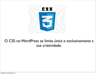 O CSS no WordPress se limita única e exclusivamente a
sua criatividade.
terça-feira, 16 de julho de 13
 