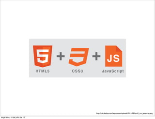 http://cdn.devlup.com/wp-content/uploads/2011/08/html5_css_javascript.png
terça-feira, 16 de julho de 13
 