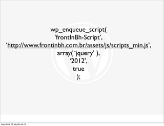 wp_enqueue_script(
‘frontInBh-Script’,
‘http://www.frontinbh.com.br/assets/js/scripts_min.js’,
array( ‘jquery’ ),
‘2012’,
...