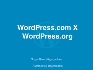 WordPress.com X
WordPress.org
Guga Alves | @gugaalves
Automattic | @automattic
 