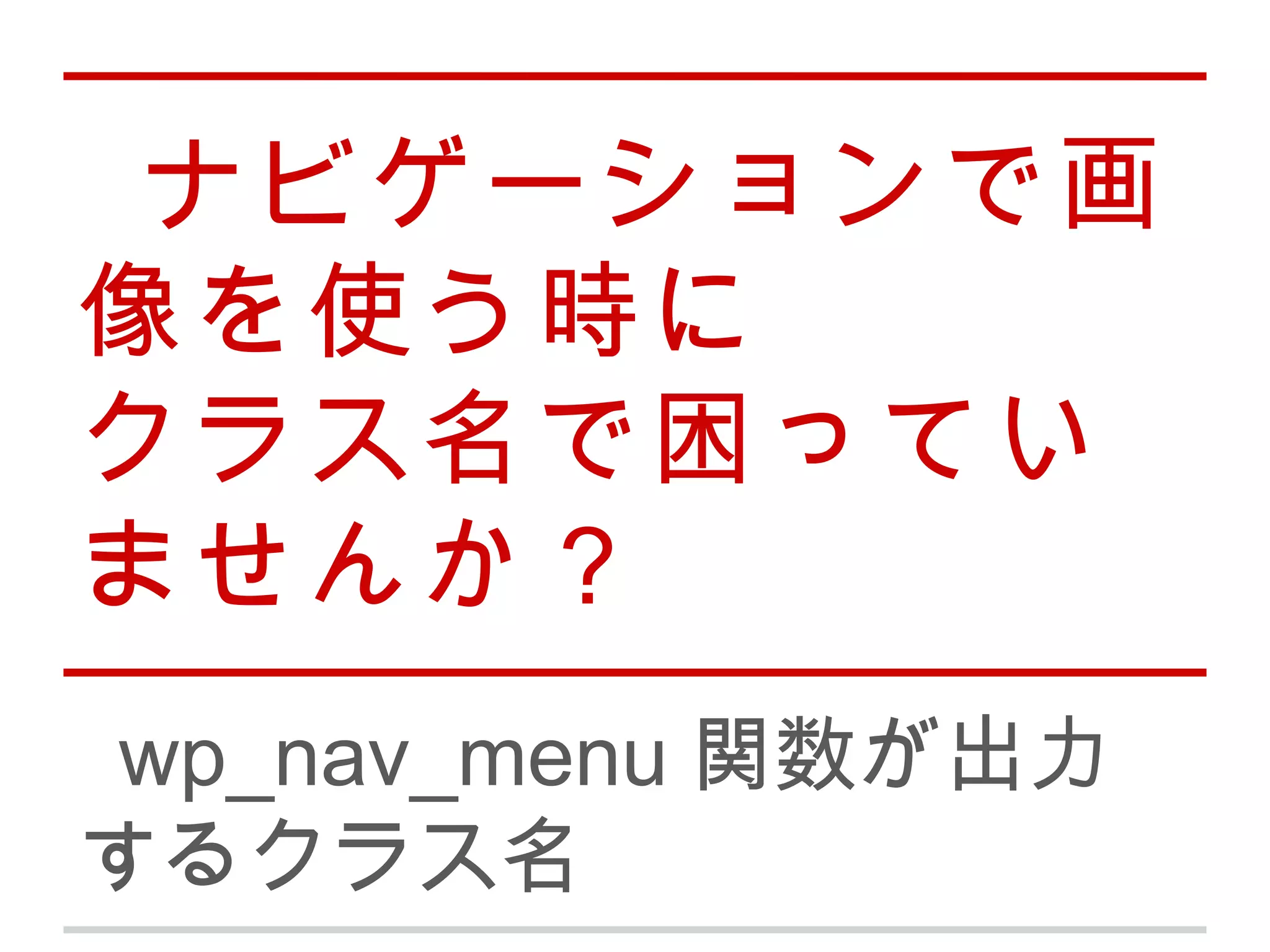 ナビゲーションで画
像を使う時に
クラス名で困ってい
ませんか？
 wp_nav_menu 関数が出力
するクラス名
 
