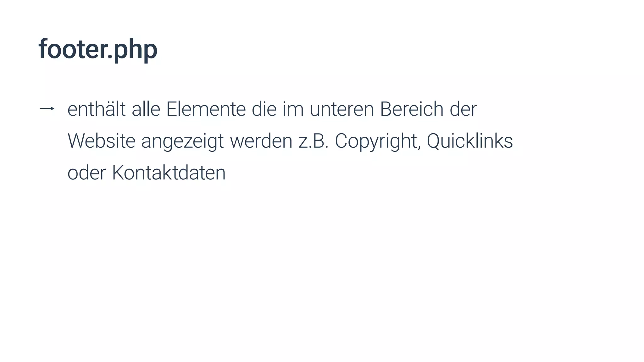 footer.php
ll enthält alle Elemente die im unteren Bereich der
Website angezeigt werden z.B. Copyright, Quicklinks
oder Kontaktdaten
 