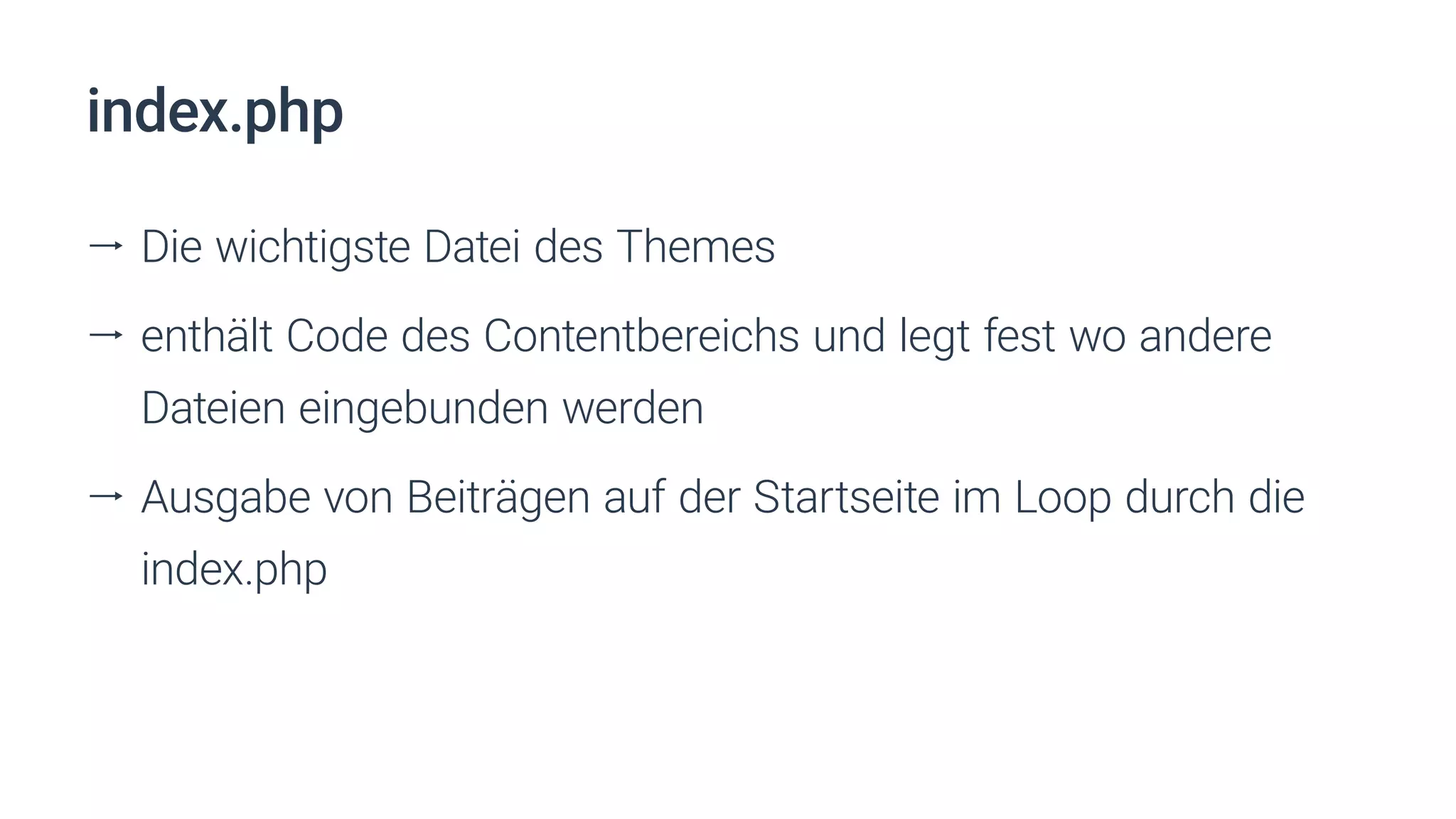 index.php
ll Die wichtigste Datei des Themes
ll enthält Code des Contentbereichs und legt fest wo andere
Dateien eingebunden werden
ll Ausgabe von Beiträgen auf der Startseite im Loop durch die
index.php
 