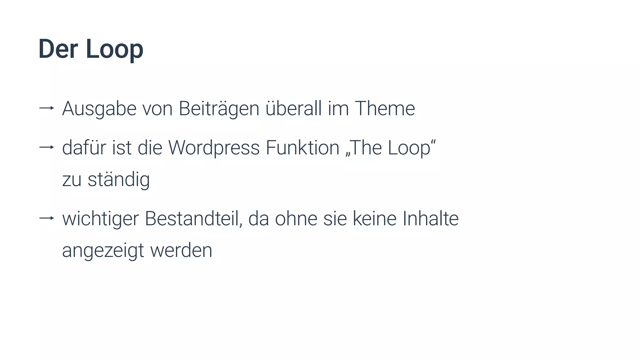 Der Loop
ll Ausgabe von Beiträgen überall im Theme
ll dafür ist die Wordpress Funktion „The Loop“
zu ständig
ll wichtiger Bestandteil, da ohne sie keine Inhalte
angezeigt werden
 
