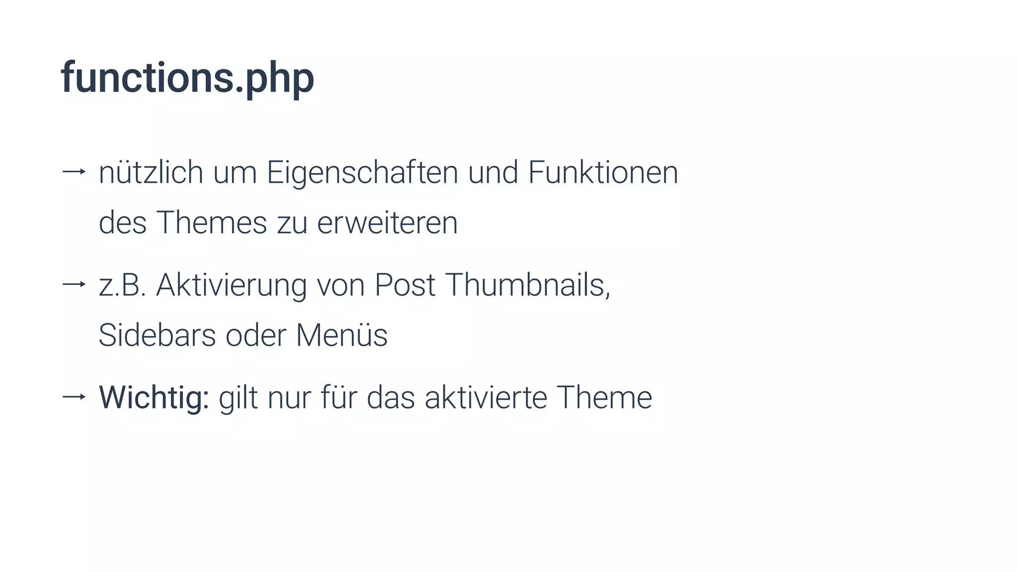 functions.php
ll nützlich um Eigenschaften und Funktionen
des Themes zu erweiteren
ll z.B. Aktivierung von Post Thumbnails,
Sidebars oder Menüs
ll Wichtig: gilt nur für das aktivierte Theme
 